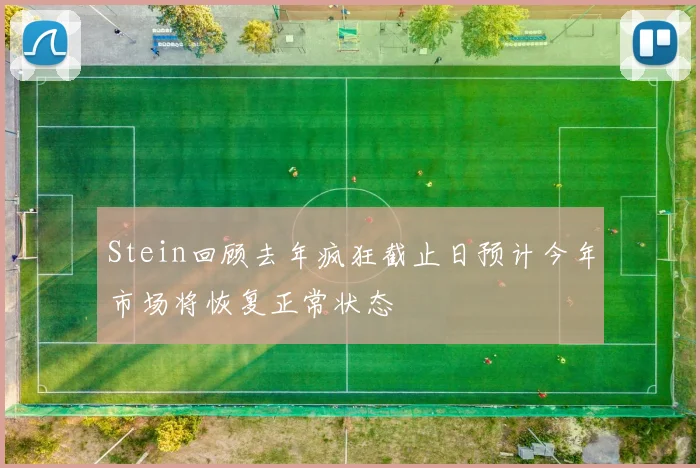Stein回顾去年疯狂截止日预计今年市场将恢复正常状态