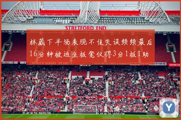 林葳下半场表现不佳失误频频最后16分钟被迫坐板凳仅得3分1板1助