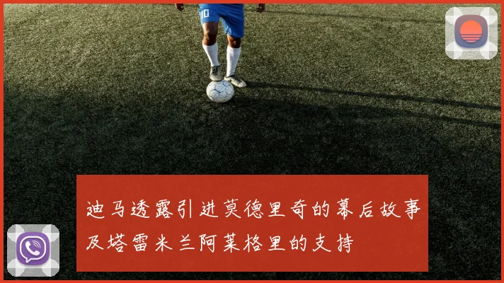 迪马透露引进莫德里奇的幕后故事及塔雷米兰阿莱格里的支持