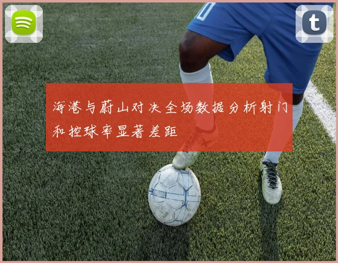 海港与蔚山对决全场数据分析射门和控球率显著差距