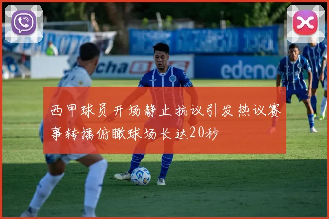 西甲球员开场静止抗议引发热议赛事转播俯瞰球场长达20秒