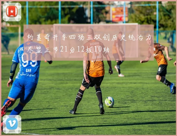 约基奇开季四场三双创历史统治力尽显三节21分12板10助