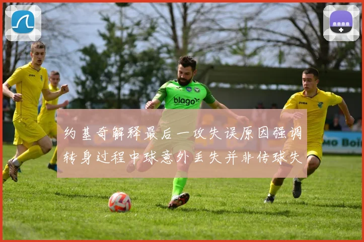 约基奇解释最后一攻失误原因强调转身过程中球意外丢失并非传球失误