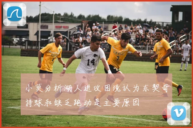 小莫分析湖人进攻困境认为东契奇持球和缺乏跑动是主要原因