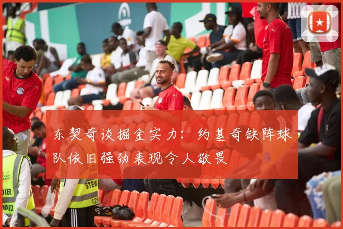 东契奇谈掘金实力：约基奇缺阵球队依旧强劲表现令人敬畏